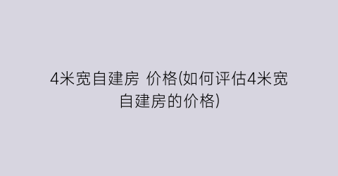 “4米宽自建房 价格(如何评估4米宽自建房的价格)